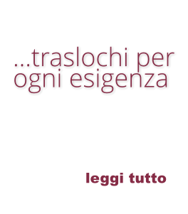 leggi tutto  …traslochi per   ogni esigenza