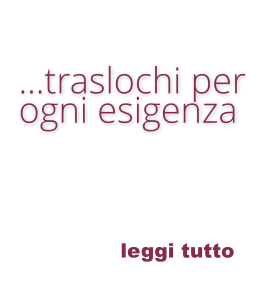 leggi tutto  …traslochi per   ogni esigenza